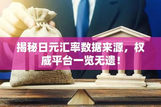 揭秘日元汇率数据来源，权威平台一览无遗！