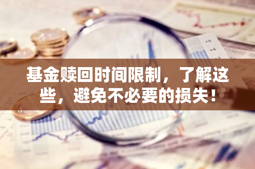 基金赎回时间限制，了解这些，避免不必要的损失！