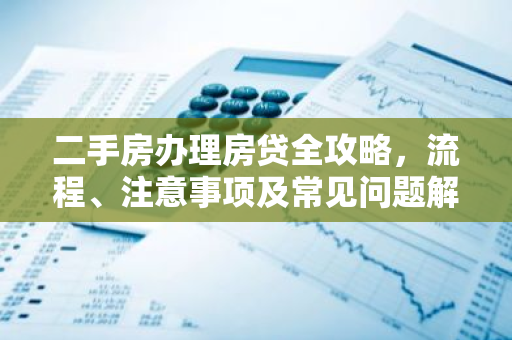 二手房办理房贷全攻略，流程、注意事项及常见问题解答