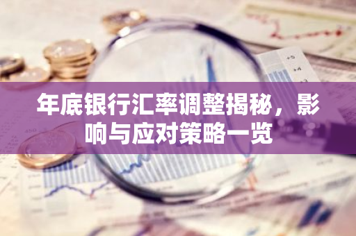 年底银行汇率调整揭秘，影响与应对策略一览