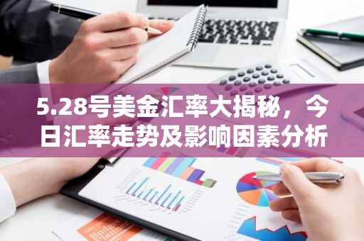 5.28号美金汇率大揭秘，今日汇率走势及影响因素分析