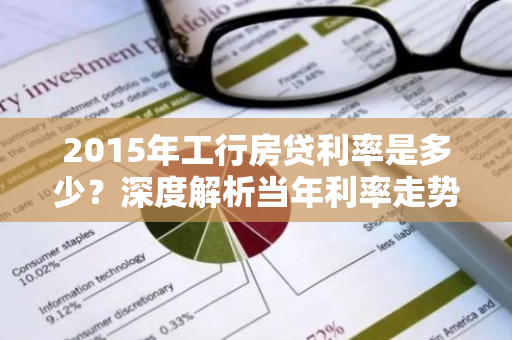 2015年工行房贷利率是多少？深度解析当年利率走势及影响