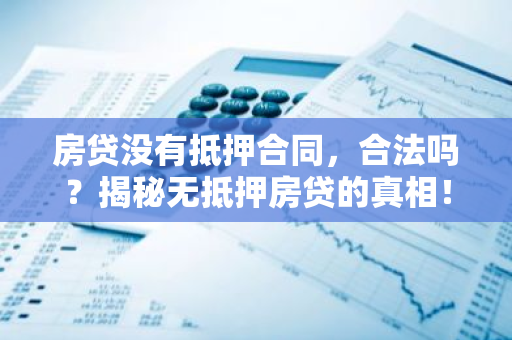 房贷没有抵押合同，合法吗？揭秘无抵押房贷的真相！