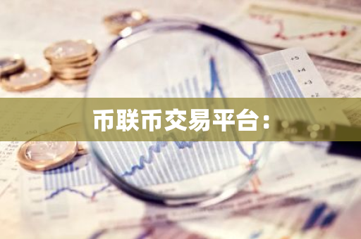 币联币交易平台：-第1张图片-智财锋资讯网