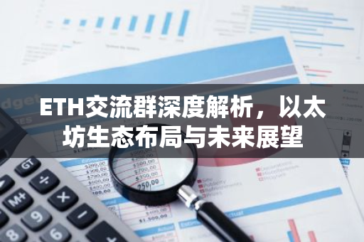 ETH交流群深度解析，以太坊生态布局与未来展望-第1张图片-智财锋资讯网