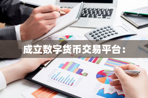 成立数字货币交易平台:-第1张图片-智财锋资讯网 成立数字货币交易平台:-第1张图片-智财锋资讯网