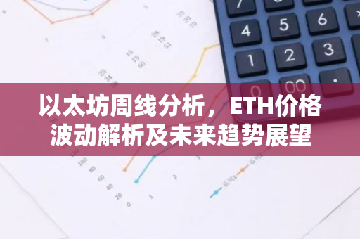 以太坊周线分析,ETH价格波动解析及未来趋势展望-第1张图片-智财锋资讯网 以太坊周线分析,ETH价格波动解析及未来趋势展望-第1张图片-智财锋资讯网