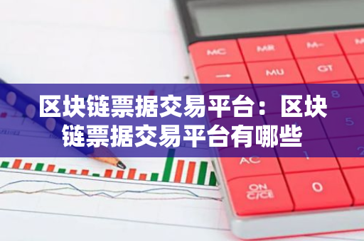 区块链票据交易平台:区块链票据交易平台有哪些-第1张图片-智财锋资讯网 区块链票据交易平台:区块链票据交易平台有哪些-第1张图片-智财锋资讯网