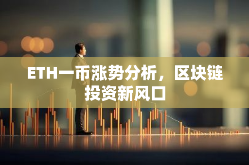 ETH一币涨势分析,区块链投资新风口-第1张图片-智财锋资讯网 ETH一币涨势分析,区块链投资新风口-第1张图片-智财锋资讯网