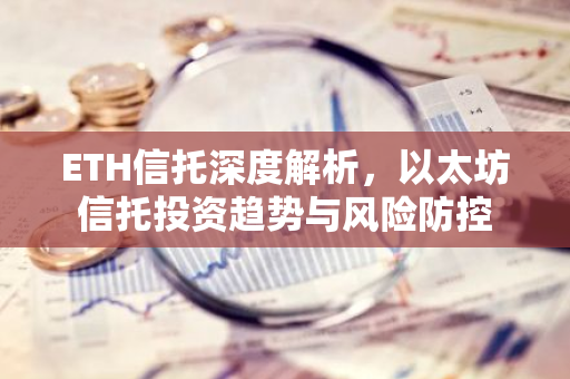 ETH信托深度解析，以太坊信托投资趋势与风险防控-第1张图片-智财锋资讯网