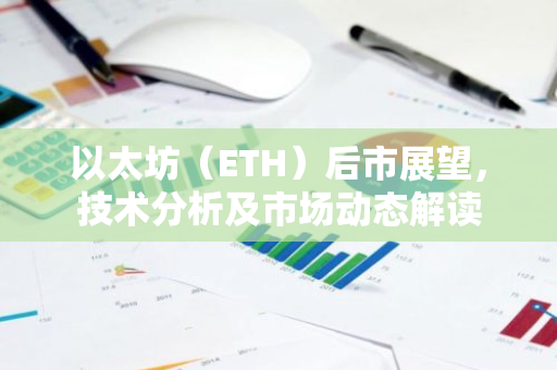 以太坊(ETH)后市展望,技术分析及市场动态解读-第1张图片-智财锋资讯网 以太坊(ETH)后市展望,技术分析及市场动态解读-第1张图片-智财锋资讯网
