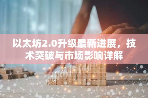 以太坊2.0升级最新进展，技术突破与市场影响详解