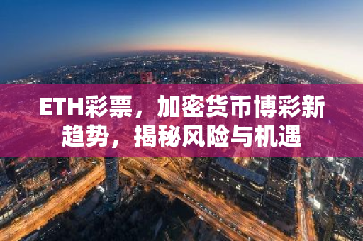 ETH彩票，加密货币博彩新趋势，揭秘风险与机遇