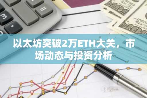 以太坊突破2万ETH大关，市场动态与投资分析-第1张图片-智财锋资讯网