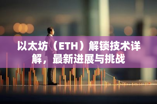 以太坊(ETH)解锁技术详解,最新进展与挑战-第1张图片-智财锋资讯网 以太坊(ETH)解锁技术详解,最新进展与挑战-第1张图片-智财锋资讯网