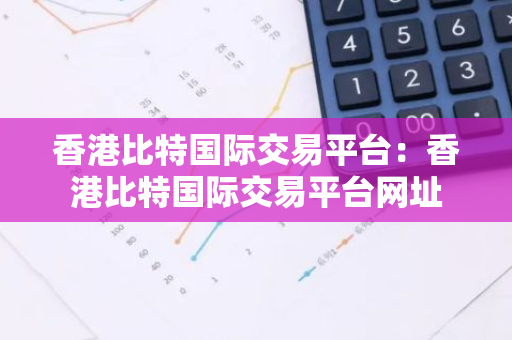 香港比特国际交易平台：香港比特国际交易平台网址