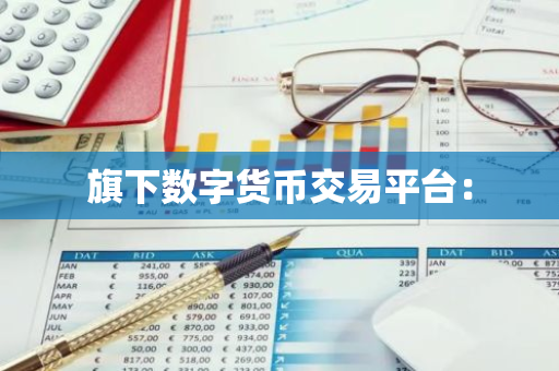 旗下数字货币交易平台:-第1张图片-智财锋资讯网 旗下数字货币交易平台:-第1张图片-智财锋资讯网
