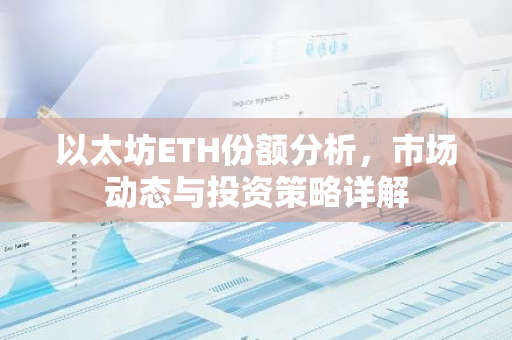 以太坊ETH份额分析，市场动态与投资策略详解