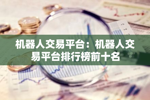 机器人交易平台：机器人交易平台排行榜前十名