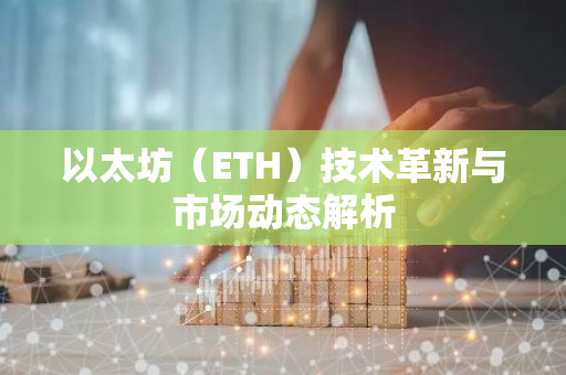 以太坊（ETH）技术革新与市场动态解析-第1张图片-智财锋资讯网