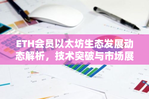 ETH会员以太坊生态发展动态解析，技术突破与市场展望-第1张图片-智财锋资讯网