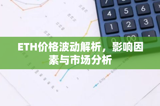 ETH价格波动解析，影响因素与市场分析-第1张图片-智财锋资讯网