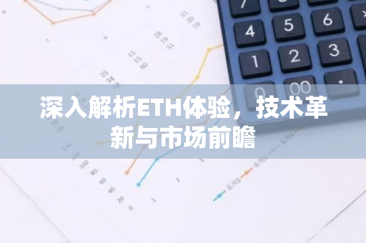 深入解析ETH体验，技术革新与市场前瞻