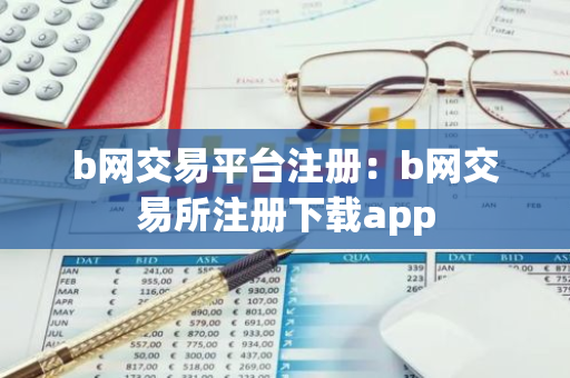 b网交易平台注册：b网交易所注册下载app