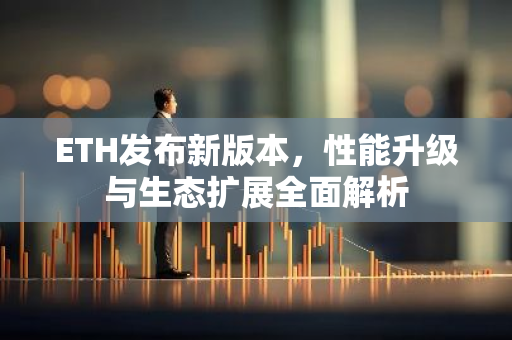 ETH发布新版本,性能升级与生态扩展全面解析-第1张图片-智财锋资讯网 ETH发布新版本,性能升级与生态扩展全面解析-第1张图片-智财锋资讯网
