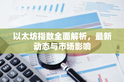 以太坊指数全面解析，最新动态与市场影响-第1张图片-智财锋资讯网