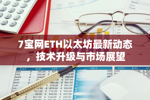 7宝网ETH以太坊最新动态，技术升级与市场展望-第1张图片-智财锋资讯网