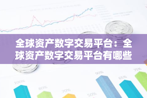 全球资产数字交易平台：全球资产数字交易平台有哪些