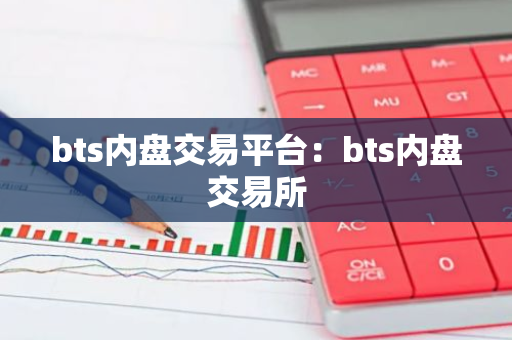 bts内盘交易平台：bts内盘交易所