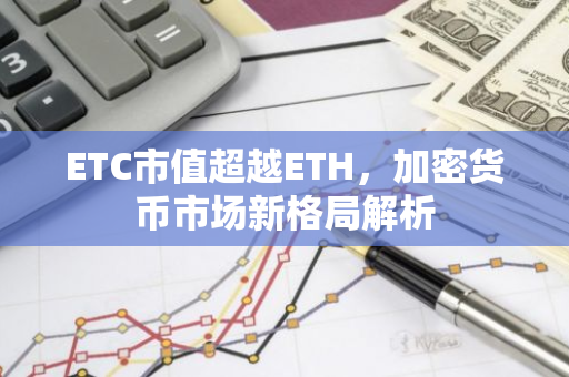 ETC市值超越ETH，加密货币市场新格局解析