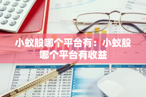 小蚁股哪个平台有：小蚁股哪个平台有收益