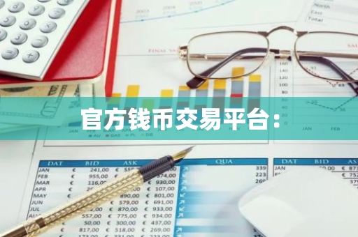官方钱币交易平台:-第1张图片-智财锋资讯网 官方钱币交易平台:-第1张图片-智财锋资讯网