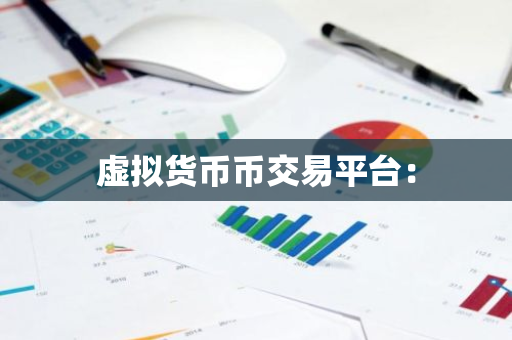 虚拟货币币交易平台:-第1张图片-智财锋资讯网 虚拟货币币交易平台:-第1张图片-智财锋资讯网