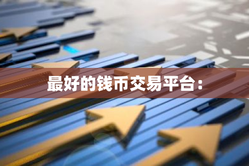 最好的钱币交易平台：-第1张图片-智财锋资讯网