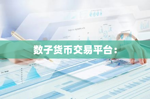 数子货币交易平台：-第1张图片-智财锋资讯网