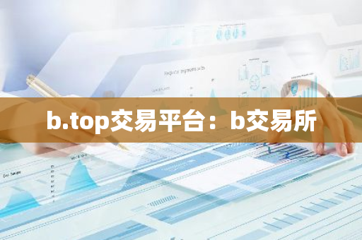 b.top交易平台:b交易所-第1张图片-智财锋资讯网 b.top交易平台:b交易所-第1张图片-智财锋资讯网