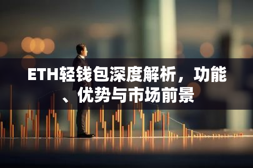 ETH轻钱包深度解析，功能、优势与市场前景