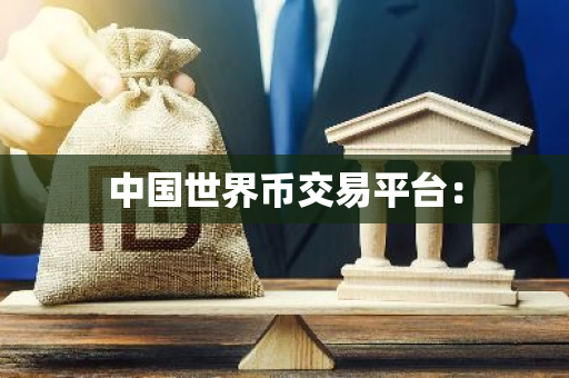 中国世界币交易平台：