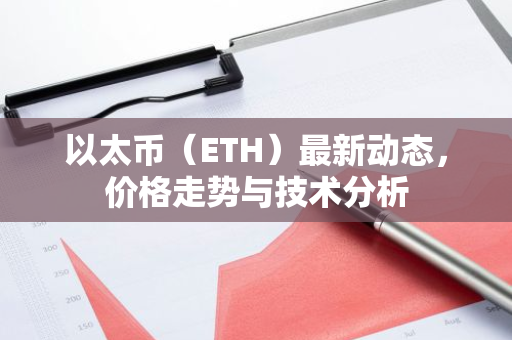 以太币（ETH）最新动态，价格走势与技术分析