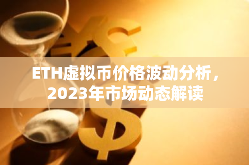 ETH虚拟币价格波动分析,2023年市场动态解读-第1张图片-智财锋资讯网 ETH虚拟币价格波动分析,2023年市场动态解读-第1张图片-智财锋资讯网