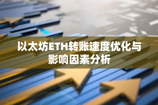 以太坊ETH转账速度优化与影响因素分析-第1张图片-智财锋资讯网