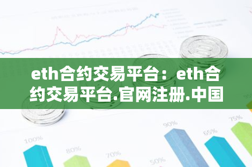 eth合约交易平台：eth合约交易平台.官网注册.中国-第1张图片-智财锋资讯网