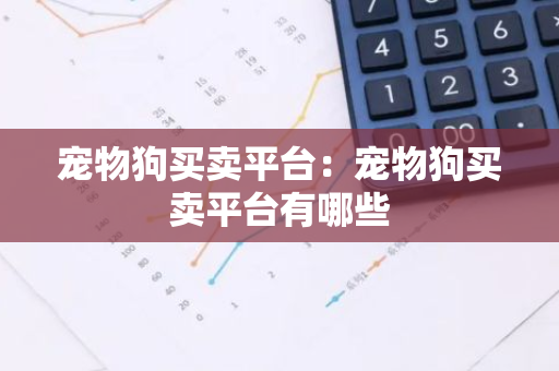 宠物狗买卖平台：宠物狗买卖平台有哪些