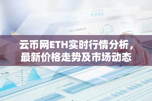 云币网ETH实时行情分析，最新价格走势及市场动态