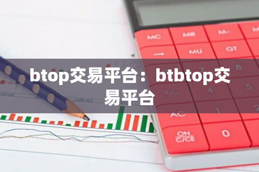 btop交易平台:btbtop交易平台-第1张图片-智财锋资讯网 btop交易平台:btbtop交易平台-第1张图片-智财锋资讯网