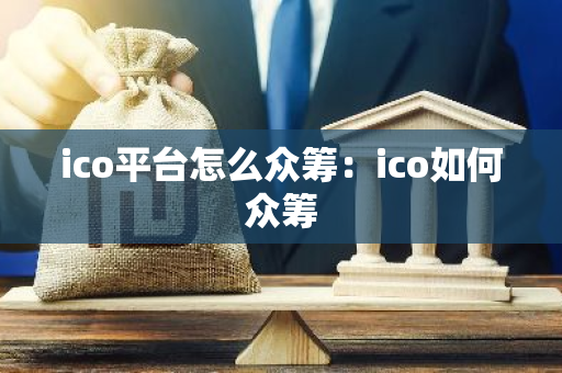 ico平台怎么众筹:ico如何众筹-第1张图片-智财锋资讯网 ico平台怎么众筹:ico如何众筹-第1张图片-智财锋资讯网